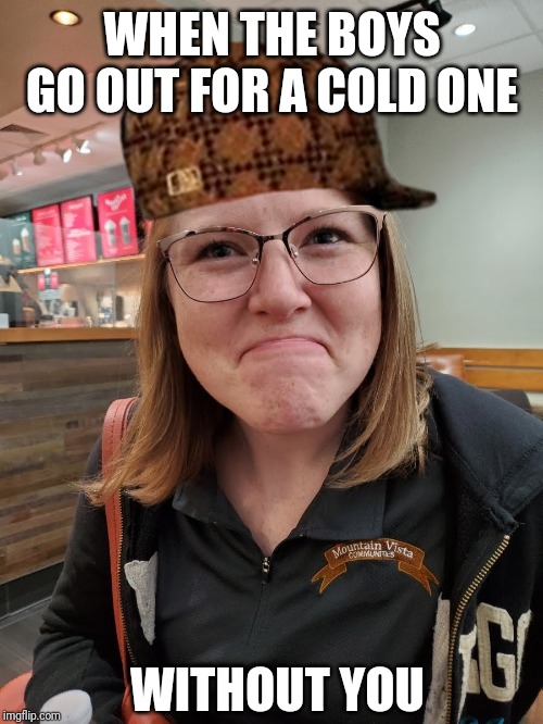 Disappointed Face Girl | WHEN THE BOYS GO OUT FOR A COLD ONE; WITHOUT YOU | image tagged in disappointed face girl | made w/ Imgflip meme maker