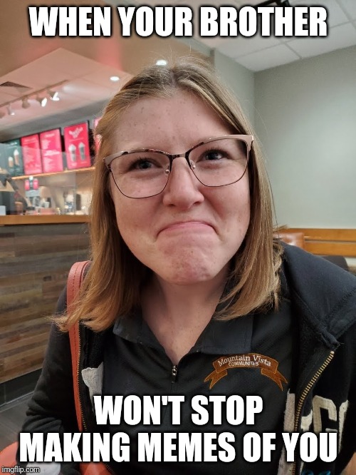 Disappointed Face Girl | WHEN YOUR BROTHER; WON'T STOP MAKING MEMES OF YOU | image tagged in disappointed face girl | made w/ Imgflip meme maker