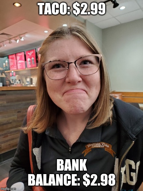 Disappointed Face Girl | TACO: $2.99; BANK BALANCE: $2.98 | image tagged in disappointed face girl | made w/ Imgflip meme maker