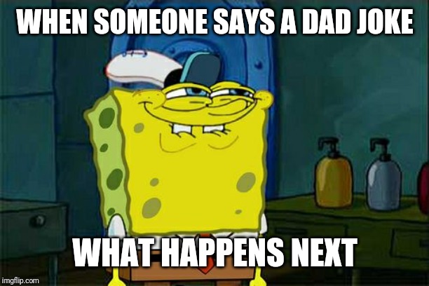 Don't You Squidward Meme | WHEN SOMEONE SAYS A DAD JOKE; WHAT HAPPENS NEXT | image tagged in memes,dont you squidward | made w/ Imgflip meme maker