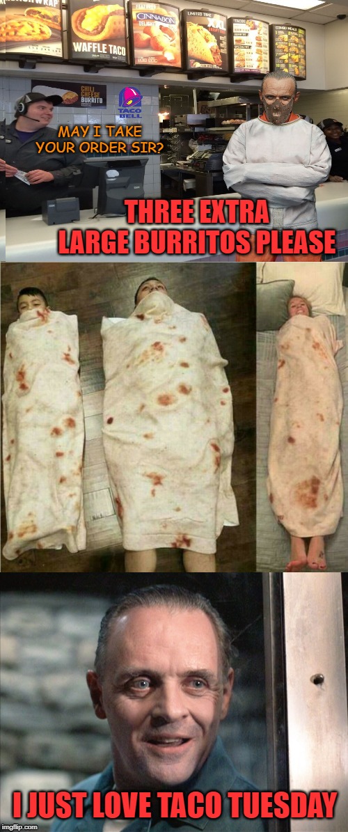 Grande Burritos | MAY I TAKE YOUR ORDER SIR? THREE EXTRA LARGE BURRITOS PLEASE; I JUST LOVE TACO TUESDAY | image tagged in funny memes,taco tuesday,taco bell,hannibal lecter,burrito,blanket | made w/ Imgflip meme maker