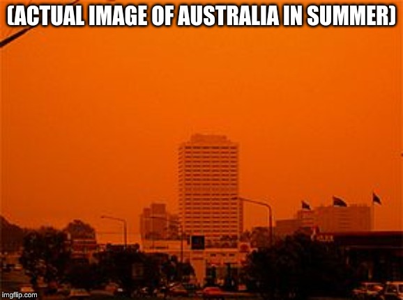 (ACTUAL IMAGE OF AUSTRALIA IN SUMMER) | made w/ Imgflip meme maker