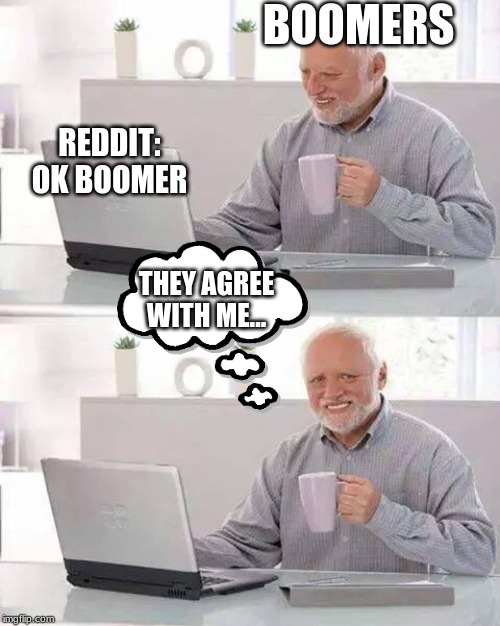 Hide the Pain Harold Meme | BOOMERS; REDDIT: OK BOOMER; THEY AGREE WITH ME... | image tagged in memes,hide the pain harold | made w/ Imgflip meme maker