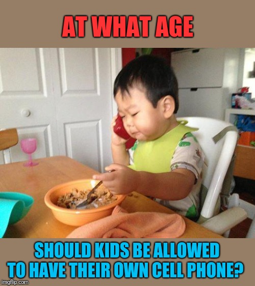 I think kids nowadays have phones much too soon.  When they start driving a car is a reasonable age to me. | AT WHAT AGE; SHOULD KIDS BE ALLOWED TO HAVE THEIR OWN CELL PHONE? | image tagged in memes,cell phones,kids these days | made w/ Imgflip meme maker