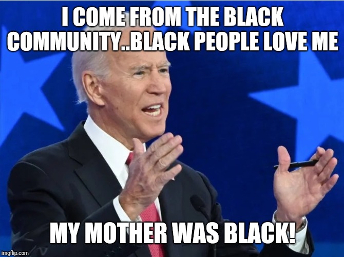 I COME FROM THE BLACK COMMUNITY..BLACK PEOPLE LOVE ME; MY MOTHER WAS BLACK! | image tagged in joe biden,desperation,cory booker | made w/ Imgflip meme maker
