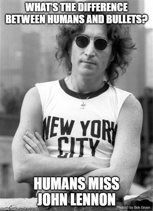 Imagine That! | WHAT’S THE DIFFERENCE BETWEEN HUMANS AND BULLETS? HUMANS MISS JOHN LENNON | image tagged in john lennon | made w/ Imgflip meme maker