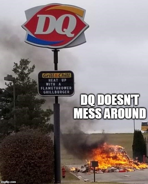 dq | DQ DOESN'T MESS AROUND | image tagged in fire | made w/ Imgflip meme maker