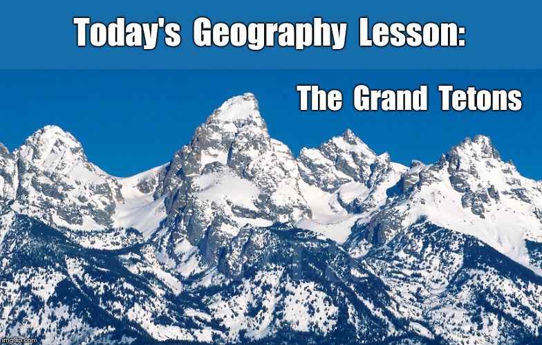 Honey, I'm Studying GEOGRAPHY ... look!  (see comments ...) | Today's  Geography  Lesson:; The  Grand  Tetons | image tagged in memes,geography,mountains,boobs,rick75230 | made w/ Imgflip meme maker