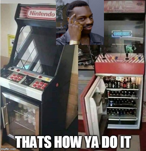 I WANT ONE |  THATS HOW YA DO IT | image tagged in video games,alcohol | made w/ Imgflip meme maker