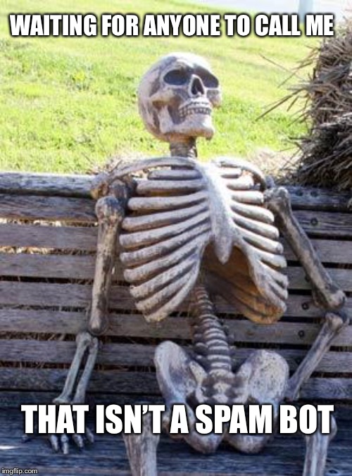 You’d probably need to have friends for that... | WAITING FOR ANYONE TO CALL ME; THAT ISN’T A SPAM BOT | image tagged in memes,waiting skeleton,forever alone | made w/ Imgflip meme maker