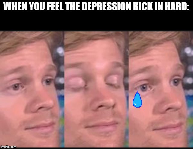 Depression | WHEN YOU FEEL THE DEPRESSION KICK IN HARD: | image tagged in blinking guy | made w/ Imgflip meme maker
