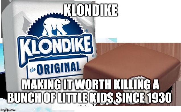 klondike bar | KLONDIKE MAKING IT WORTH KILLING A BUNCH OF LITTLE KIDS SINCE 1930 | image tagged in klondike bar | made w/ Imgflip meme maker