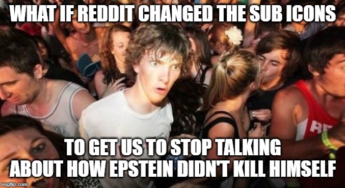 Sudden Clarity Clarence Meme | WHAT IF REDDIT CHANGED THE SUB ICONS; TO GET US TO STOP TALKING ABOUT HOW EPSTEIN DIDN'T KILL HIMSELF | image tagged in memes,sudden clarity clarence | made w/ Imgflip meme maker