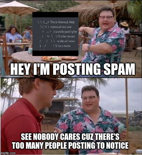 See Nobody Cares | HEY I'M POSTING SPAM; SEE NOBODY CARES CUZ THERE'S TOO MANY PEOPLE POSTING TO NOTICE | image tagged in memes,see nobody cares | made w/ Imgflip meme maker