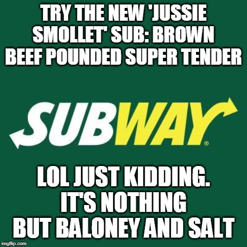 He's currently suing the city of Chicago for 'malicious prosecution' | TRY THE NEW 'JUSSIE SMOLLET' SUB: BROWN BEEF POUNDED SUPER TENDER; LOL JUST KIDDING. IT'S NOTHING BUT BALONEY AND SALT | image tagged in subway logo,jussie smollett,salt | made w/ Imgflip meme maker