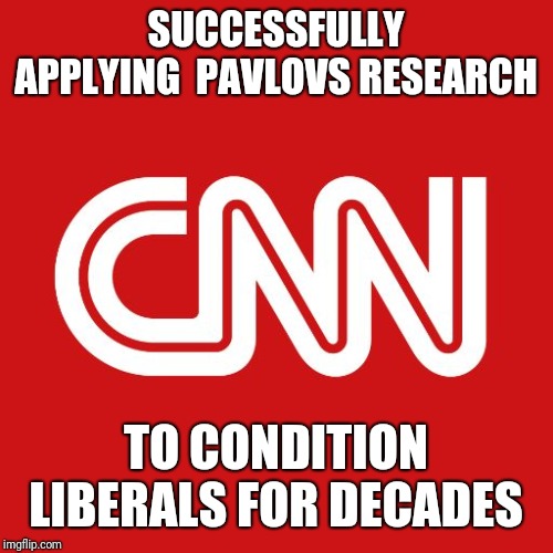 Cnn | SUCCESSFULLY APPLYING  PAVLOVS RESEARCH; TO CONDITION LIBERALS FOR DECADES | image tagged in cnn | made w/ Imgflip meme maker