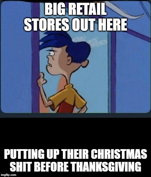 Ed Edd n eddy Rolf | BIG RETAIL STORES OUT HERE; PUTTING UP THEIR CHRISTMAS SHIT BEFORE THANKSGIVING | image tagged in ed edd n eddy rolf | made w/ Imgflip meme maker