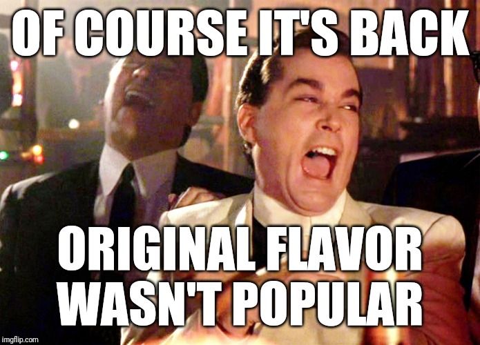 Good Fellas Hilarious Meme | OF COURSE IT'S BACK ORIGINAL FLAVOR WASN'T POPULAR | image tagged in memes,good fellas hilarious | made w/ Imgflip meme maker