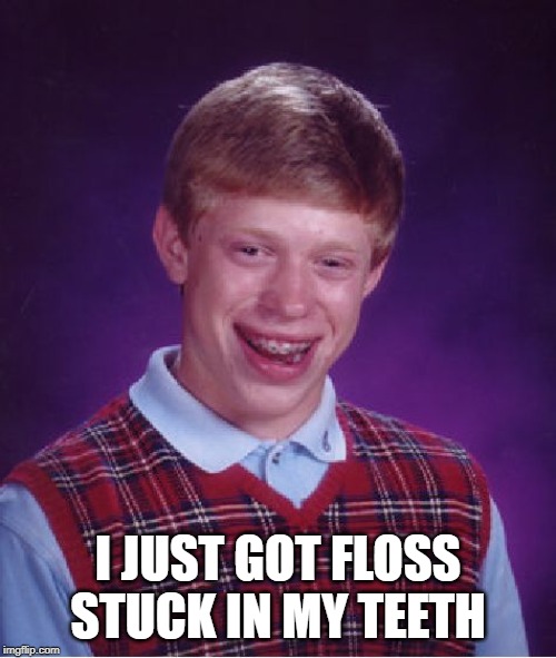 Bad Luck Brian Meme | I JUST GOT FLOSS STUCK IN MY TEETH | image tagged in memes,bad luck brian | made w/ Imgflip meme maker