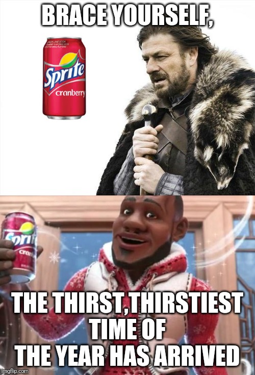 BRACE YOURSELF, THE THIRST,THIRSTIEST TIME OF THE YEAR HAS ARRIVED | image tagged in memes,brace yourselves x is coming,wanna sprite cranberry | made w/ Imgflip meme maker