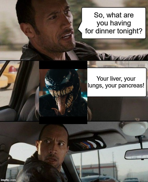 He's Hungry All Right | So, what are you having for dinner tonight? Your liver, your lungs, your pancreas! | image tagged in memes,the rock driving | made w/ Imgflip meme maker
