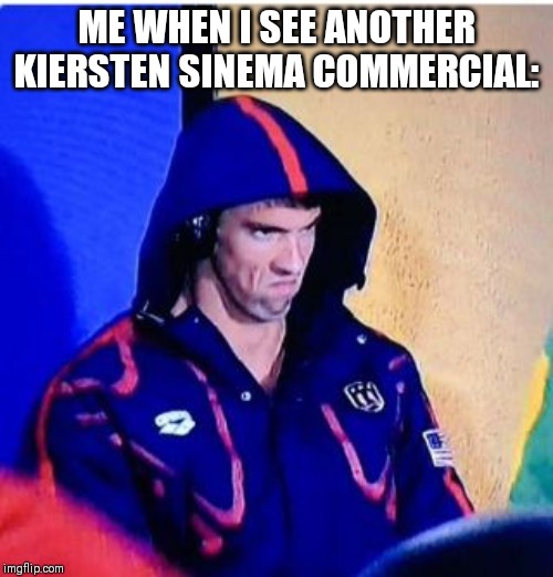 Michael Phelps Death Stare | ME WHEN I SEE ANOTHER KIERSTEN SINEMA COMMERCIAL: | image tagged in memes,michael phelps death stare | made w/ Imgflip meme maker