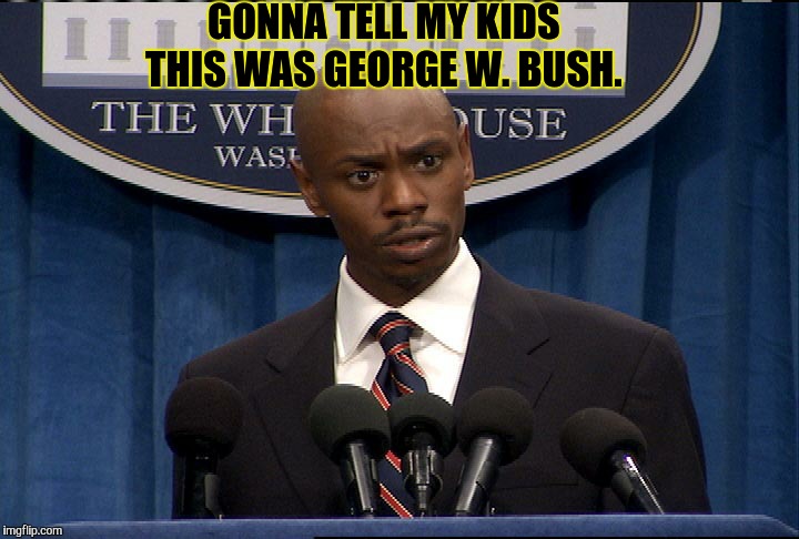 Dave Chapelle President | GONNA TELL MY KIDS THIS WAS GEORGE W. BUSH. | image tagged in dave chapelle president | made w/ Imgflip meme maker
