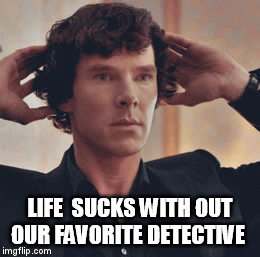 sherlock | LIFE  SUCKS WITH OUT OUR FAVORITE DETECTIVE | image tagged in gifs | made w/ Imgflip video-to-gif maker