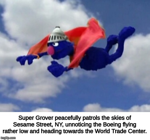 Super grover | Super Grover peacefully patrols the skies of Sesame Street, NY, unnoticing the Boeing flying rather low and heading towards the World Trade Center. | image tagged in super grover | made w/ Imgflip meme maker