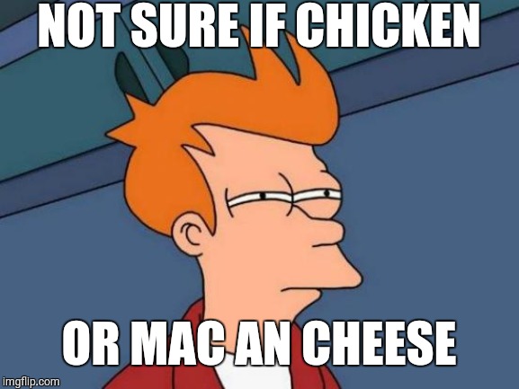 Futurama Fry Meme | NOT SURE IF CHICKEN; OR MAC AN CHEESE | image tagged in memes,futurama fry | made w/ Imgflip meme maker