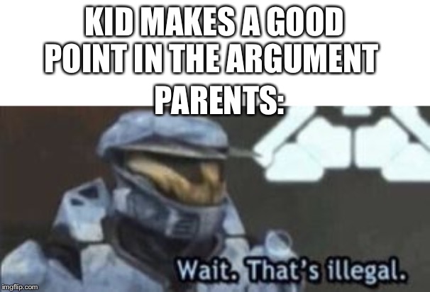 wait. that's illegal | KID MAKES A GOOD POINT IN THE ARGUMENT; PARENTS: | image tagged in wait that's illegal | made w/ Imgflip meme maker