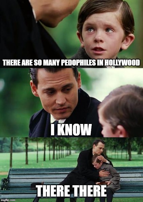 Finding Neverland Meme | THERE ARE SO MANY PEDOPHILES IN HOLLYWOOD; I KNOW; THERE THERE | image tagged in memes,finding neverland | made w/ Imgflip meme maker