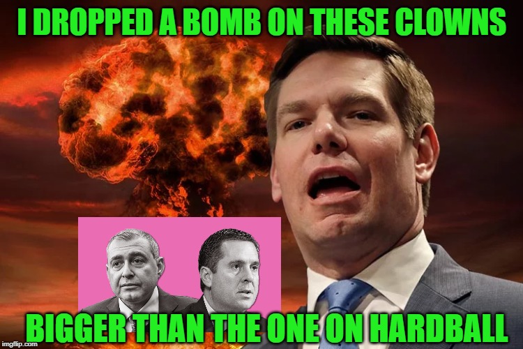 Do You Smell What The Rock Is Cookin' Devin Devin 5-7 Nunes? | I DROPPED A BOMB ON THESE CLOWNS; BIGGER THAN THE ONE ON HARDBALL | image tagged in eric swalwell,devin nunes | made w/ Imgflip meme maker