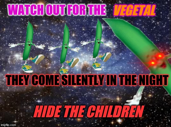 watch out for the  v e g e t a l | VEGETAL; WATCH OUT FOR THE; THEY COME SILENTLY IN THE NIGHT; HIDE THE CHILDREN | image tagged in surreal,memes,outer space,dank memes | made w/ Imgflip meme maker
