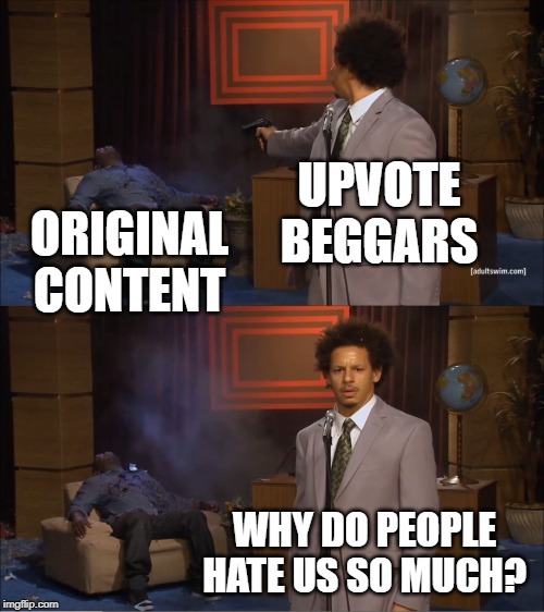 because your memes aren't funny | UPVOTE BEGGARS; ORIGINAL CONTENT; WHY DO PEOPLE HATE US SO MUCH? | image tagged in memes,who killed hannibal,funny,upvote begging,begging for upvotes,original meme | made w/ Imgflip meme maker