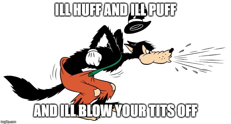 Big Bad Wolf | ILL HUFF AND ILL PUFF; AND ILL BLOW YOUR TITS OFF | image tagged in big bad wolf | made w/ Imgflip meme maker