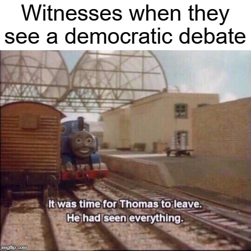 debate | Witnesses when they see a democratic debate | image tagged in it was time for thomas to leave,funny,memes,politics,democrats,debate | made w/ Imgflip meme maker