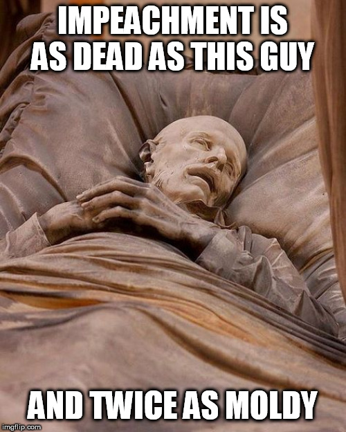 death | IMPEACHMENT IS AS DEAD AS THIS GUY; AND TWICE AS MOLDY | image tagged in death | made w/ Imgflip meme maker