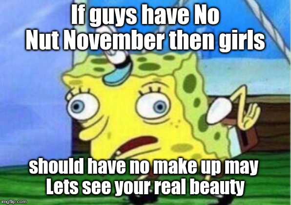 Mocking Spongebob Meme | If guys have No Nut November then girls; should have no make up may 
Lets see your real beauty | image tagged in memes,mocking spongebob | made w/ Imgflip meme maker