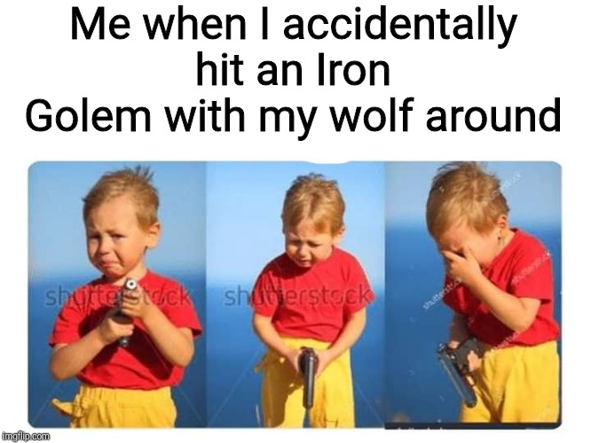 Me when I accidentally hit an Iron Golem with my wolf around | image tagged in memes | made w/ Imgflip meme maker