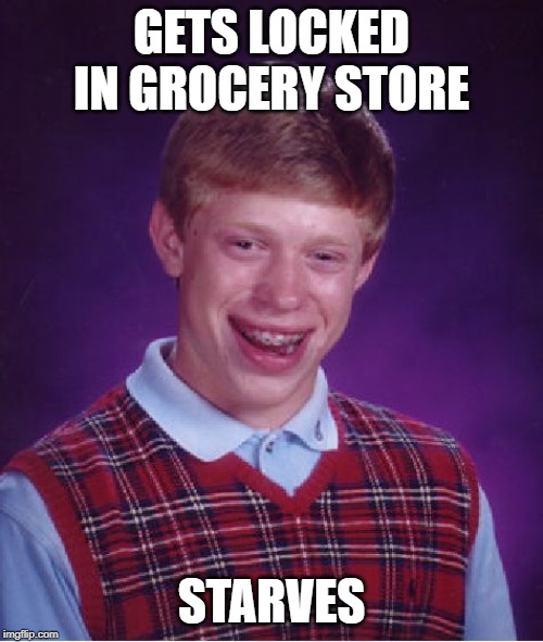 Bad Luck Brian Meme | GETS LOCKED IN GROCERY STORE; STARVES | image tagged in memes,bad luck brian | made w/ Imgflip meme maker