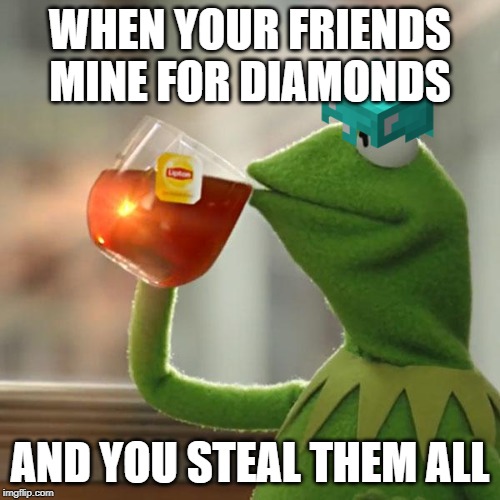 But That's None Of My Business Meme | WHEN YOUR FRIENDS MINE FOR DIAMONDS; AND YOU STEAL THEM ALL | image tagged in memes,but thats none of my business,kermit the frog | made w/ Imgflip meme maker
