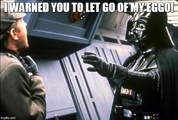 Star wars choke | I WARNED YOU TO LET GO OF MY EGGO! | image tagged in star wars choke | made w/ Imgflip meme maker