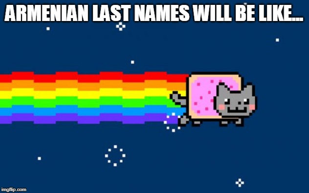 Nyan Cat | ARMENIAN LAST NAMES WILL BE LIKE... | image tagged in nyan cat | made w/ Imgflip meme maker
