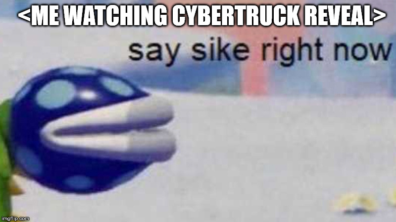 Say Sike Right Now | <ME WATCHING CYBERTRUCK REVEAL> | image tagged in say sike right now | made w/ Imgflip meme maker