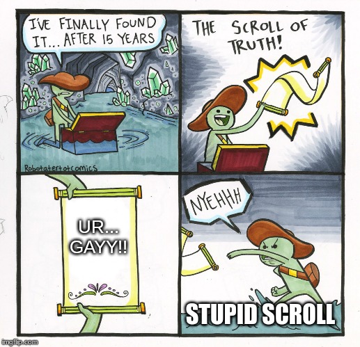 The Scroll Of Truth Meme | UR...
GAYY!! STUPID SCROLL | image tagged in memes,the scroll of truth | made w/ Imgflip meme maker