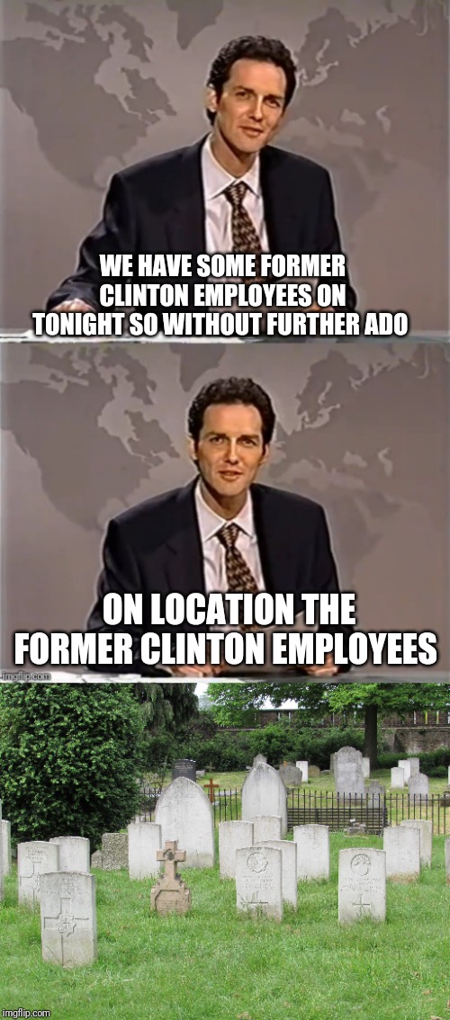 WEEKEND UPDATE WITH NORM | WE HAVE SOME FORMER CLINTON EMPLOYEES ON TONIGHT SO WITHOUT FURTHER ADO; ON LOCATION THE FORMER CLINTON EMPLOYEES | image tagged in weekend update with norm,clintons,hillary clinton,bill clinton,bill clinton killed a guy | made w/ Imgflip meme maker