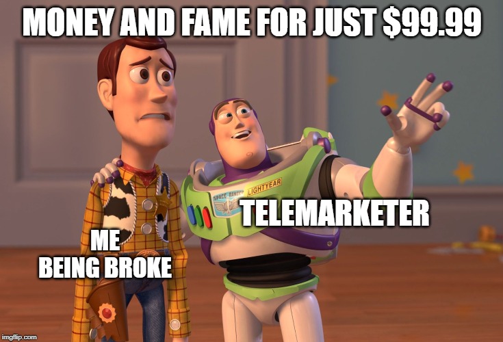 X, X Everywhere Meme | MONEY AND FAME FOR JUST $99.99; TELEMARKETER; ME BEING BROKE | image tagged in memes,x x everywhere | made w/ Imgflip meme maker