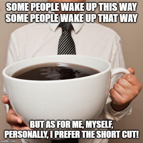 giant coffee cup | SOME PEOPLE WAKE UP THIS WAY
SOME PEOPLE WAKE UP THAT WAY; BUT AS FOR ME, MYSELF, PERSONALLY, I PREFER THE SHORT CUT! | image tagged in giant coffee cup | made w/ Imgflip meme maker