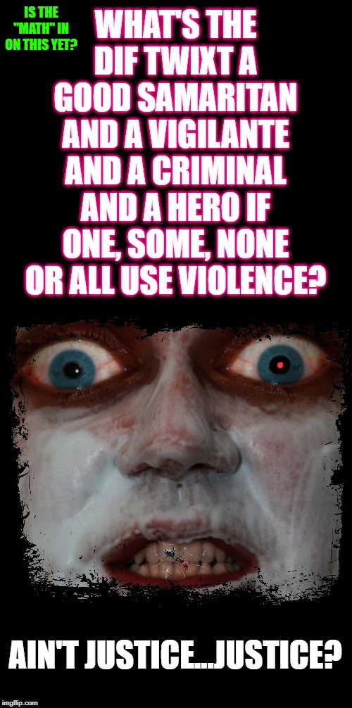 Justice | IS THE "MATH" IN ON THIS YET? AIN'T JUSTICE...JUSTICE? | image tagged in justice | made w/ Imgflip meme maker